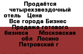 Продаётся четырехзвездочный отель › Цена ­ 250 000 000 - Все города Бизнес » Продажа готового бизнеса   . Московская обл.,Лосино-Петровский г.